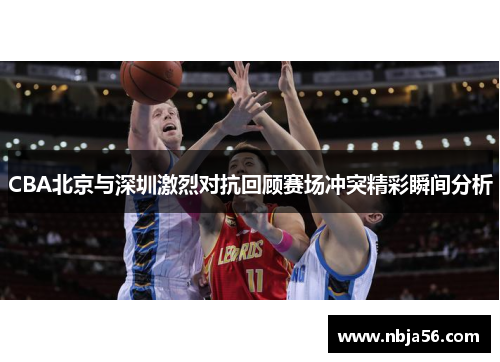 CBA北京与深圳激烈对抗回顾赛场冲突精彩瞬间分析