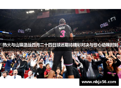 热火与山猫激战四月二十四日球迷期待精彩对决与惊心动魄时刻