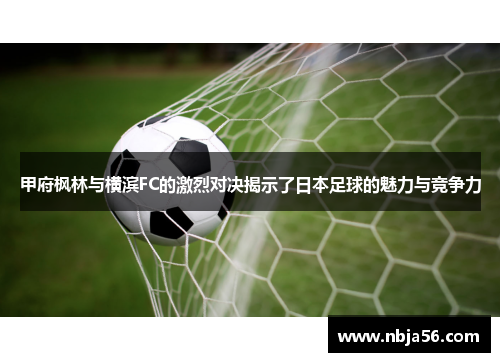 甲府枫林与横滨FC的激烈对决揭示了日本足球的魅力与竞争力