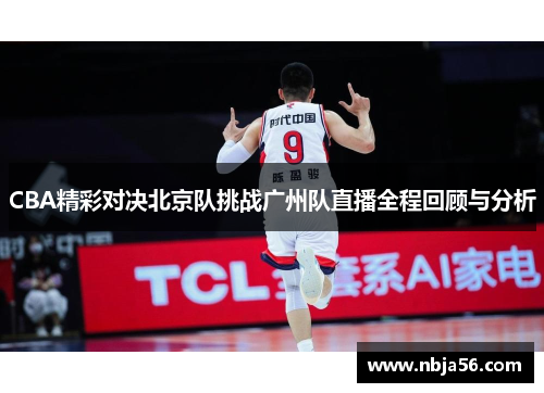 CBA精彩对决北京队挑战广州队直播全程回顾与分析