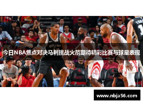 今日NBA焦点对决马刺挑战火箭期待精彩比赛与球星表现