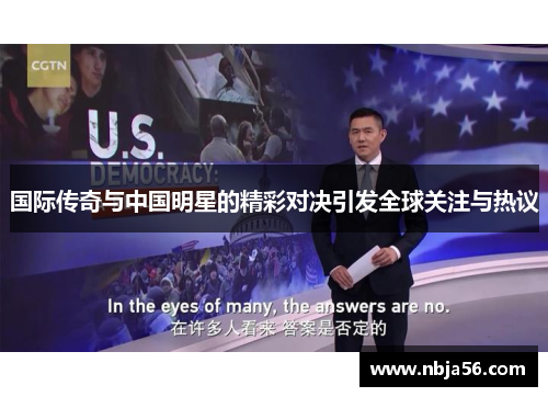 国际传奇与中国明星的精彩对决引发全球关注与热议