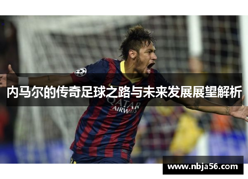 内马尔的传奇足球之路与未来发展展望解析